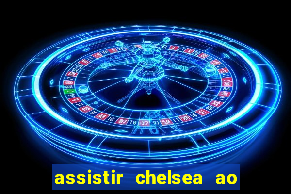 assistir chelsea ao vivo futemax